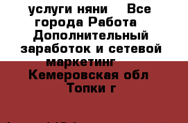 услуги няни  - Все города Работа » Дополнительный заработок и сетевой маркетинг   . Кемеровская обл.,Топки г.